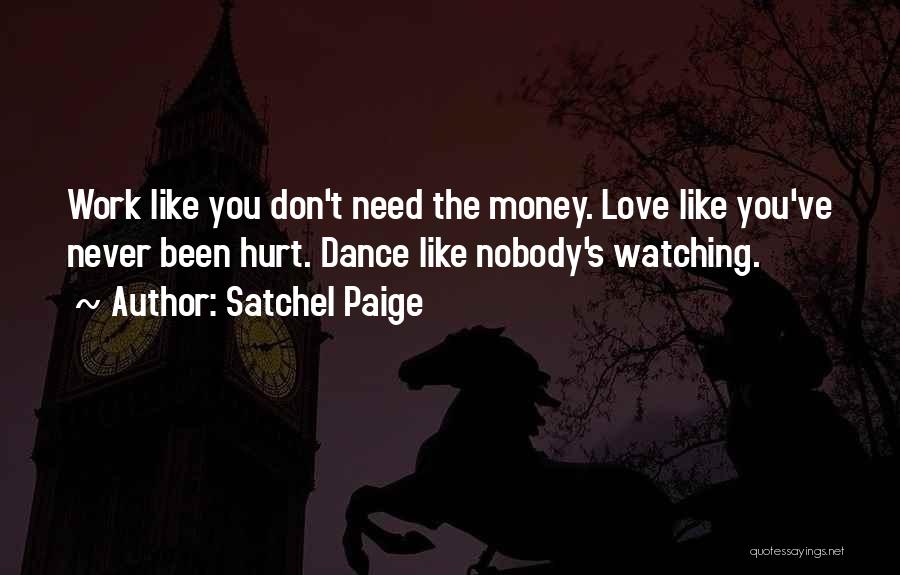 Satchel Paige Quotes: Work Like You Don't Need The Money. Love Like You've Never Been Hurt. Dance Like Nobody's Watching.