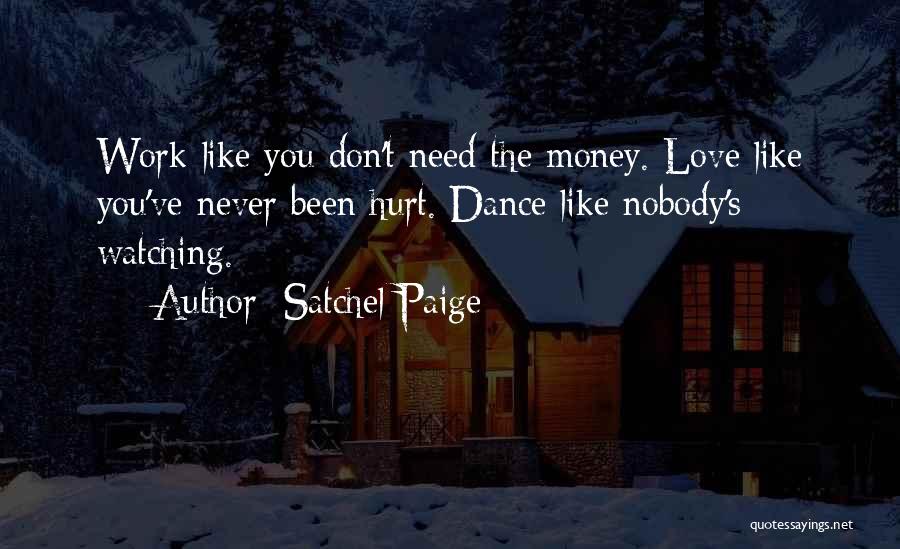 Satchel Paige Quotes: Work Like You Don't Need The Money. Love Like You've Never Been Hurt. Dance Like Nobody's Watching.
