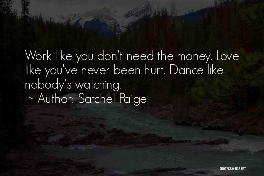 Satchel Paige Quotes: Work Like You Don't Need The Money. Love Like You've Never Been Hurt. Dance Like Nobody's Watching.