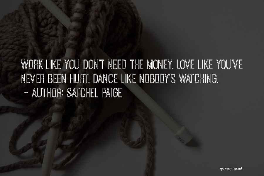 Satchel Paige Quotes: Work Like You Don't Need The Money. Love Like You've Never Been Hurt. Dance Like Nobody's Watching.
