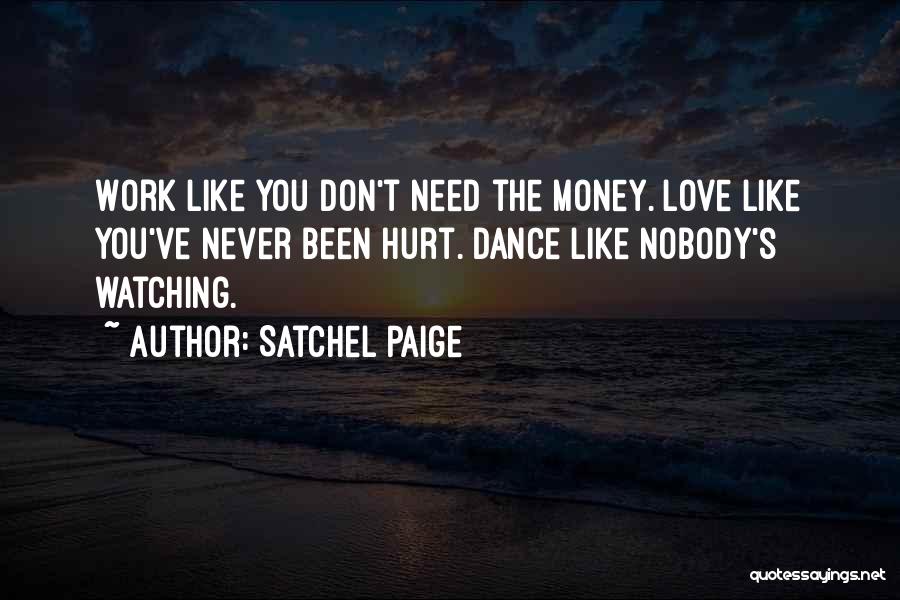 Satchel Paige Quotes: Work Like You Don't Need The Money. Love Like You've Never Been Hurt. Dance Like Nobody's Watching.