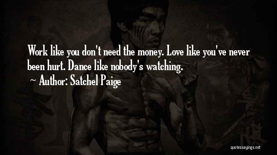 Satchel Paige Quotes: Work Like You Don't Need The Money. Love Like You've Never Been Hurt. Dance Like Nobody's Watching.