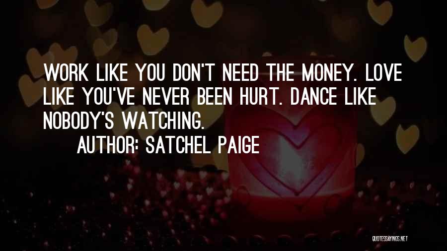 Satchel Paige Quotes: Work Like You Don't Need The Money. Love Like You've Never Been Hurt. Dance Like Nobody's Watching.