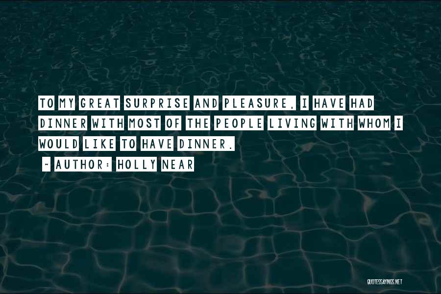 Holly Near Quotes: To My Great Surprise And Pleasure, I Have Had Dinner With Most Of The People Living With Whom I Would