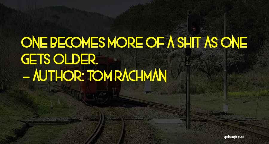 Tom Rachman Quotes: One Becomes More Of A Shit As One Gets Older.