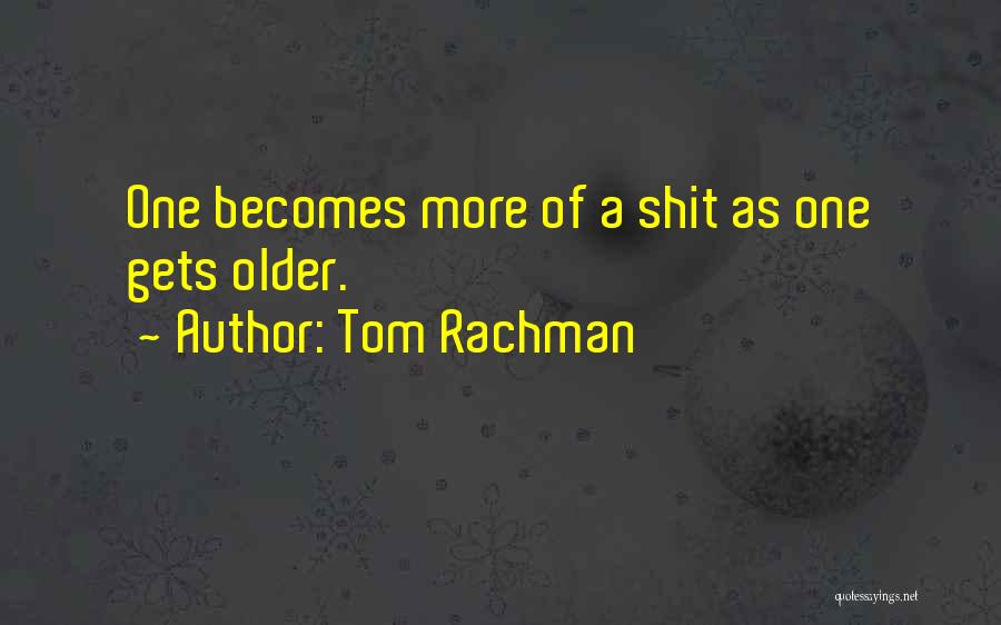 Tom Rachman Quotes: One Becomes More Of A Shit As One Gets Older.