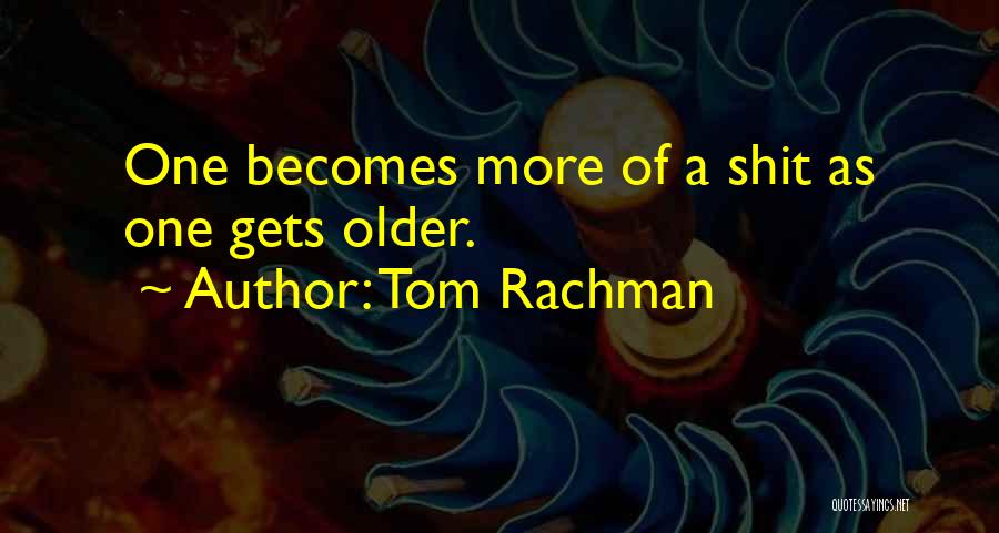 Tom Rachman Quotes: One Becomes More Of A Shit As One Gets Older.