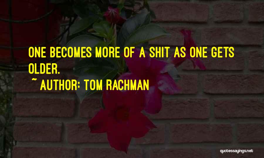 Tom Rachman Quotes: One Becomes More Of A Shit As One Gets Older.