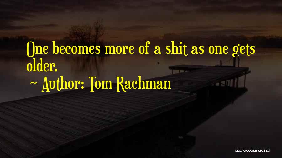 Tom Rachman Quotes: One Becomes More Of A Shit As One Gets Older.