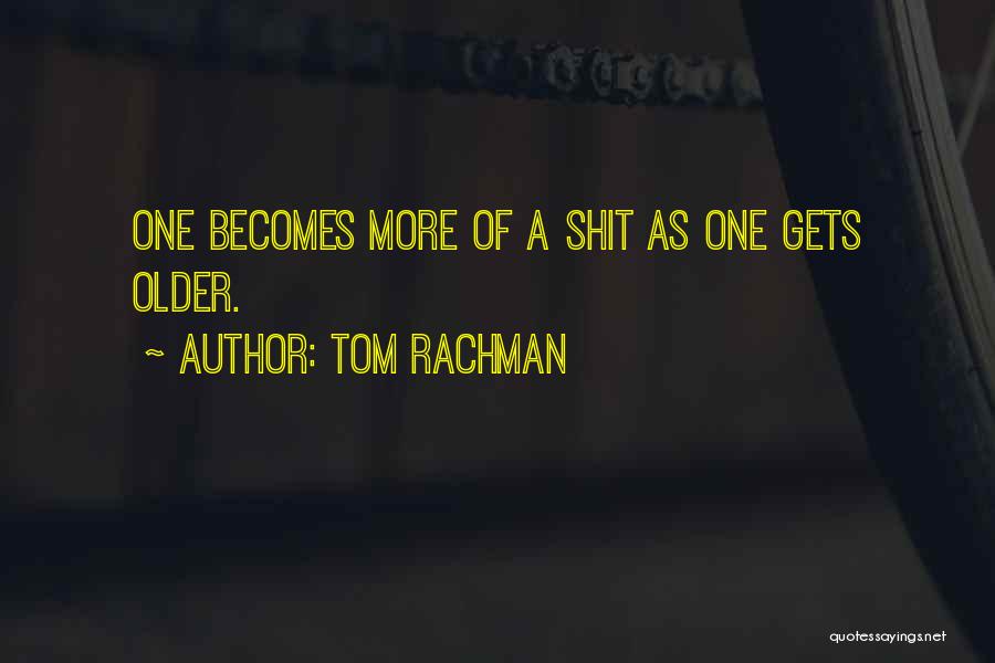 Tom Rachman Quotes: One Becomes More Of A Shit As One Gets Older.