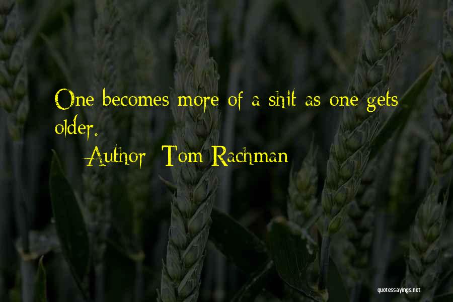 Tom Rachman Quotes: One Becomes More Of A Shit As One Gets Older.