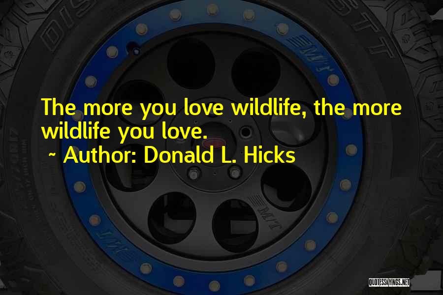 Donald L. Hicks Quotes: The More You Love Wildlife, The More Wildlife You Love.