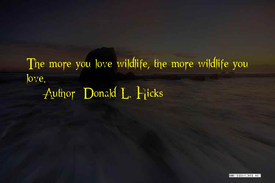 Donald L. Hicks Quotes: The More You Love Wildlife, The More Wildlife You Love.
