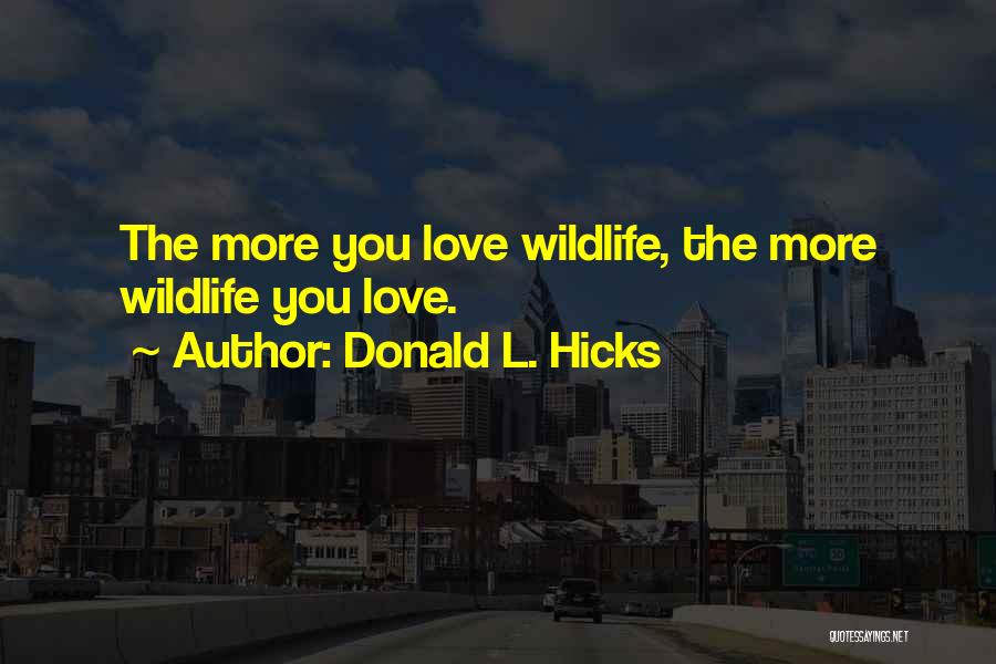 Donald L. Hicks Quotes: The More You Love Wildlife, The More Wildlife You Love.