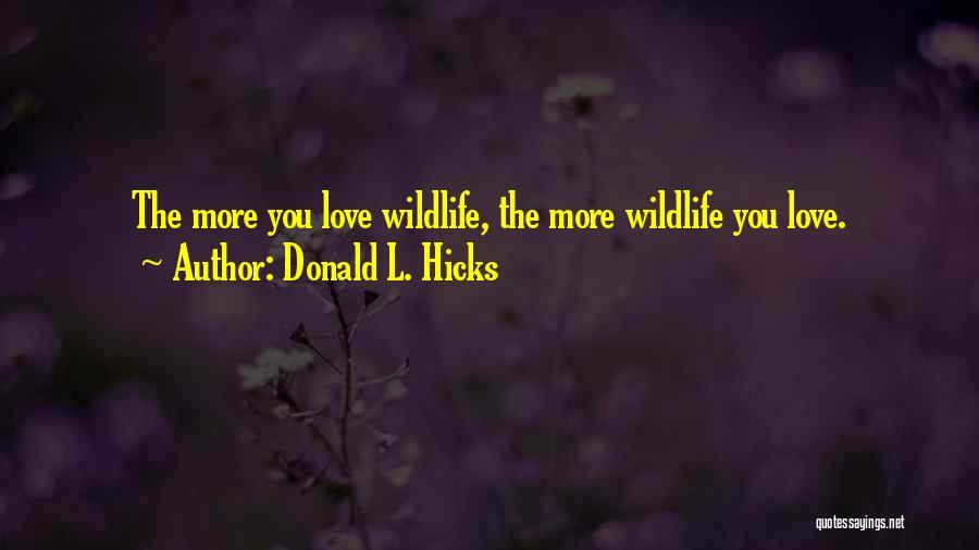 Donald L. Hicks Quotes: The More You Love Wildlife, The More Wildlife You Love.