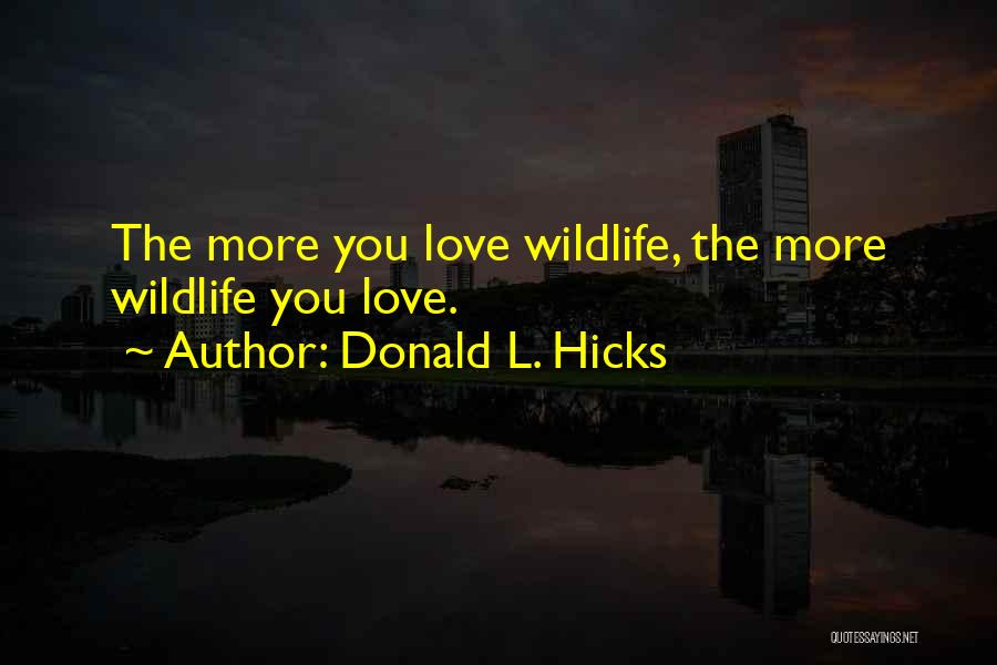 Donald L. Hicks Quotes: The More You Love Wildlife, The More Wildlife You Love.