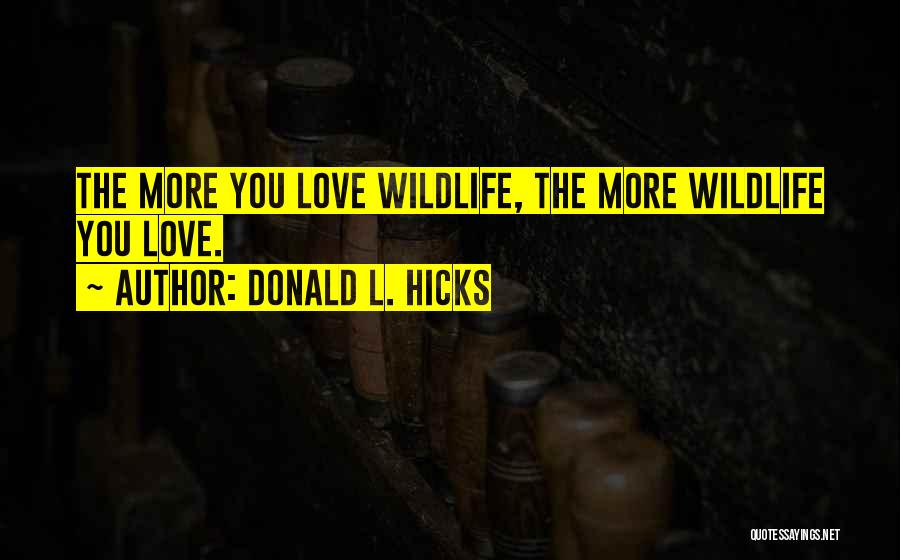 Donald L. Hicks Quotes: The More You Love Wildlife, The More Wildlife You Love.