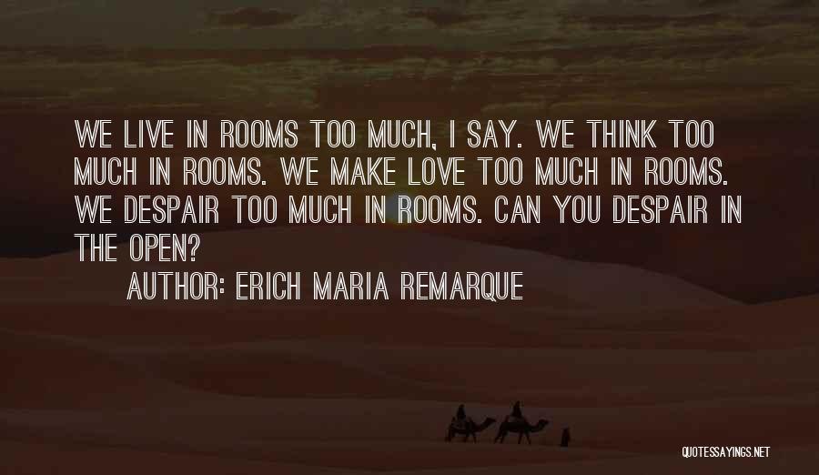 Erich Maria Remarque Quotes: We Live In Rooms Too Much, I Say. We Think Too Much In Rooms. We Make Love Too Much In