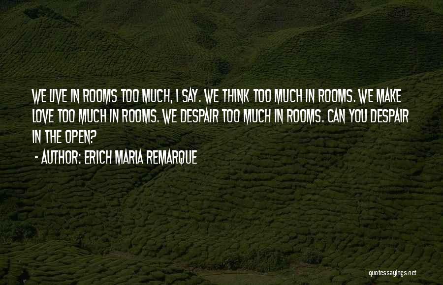 Erich Maria Remarque Quotes: We Live In Rooms Too Much, I Say. We Think Too Much In Rooms. We Make Love Too Much In