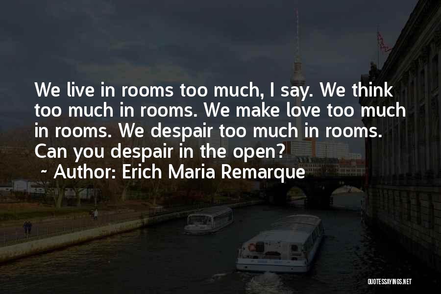 Erich Maria Remarque Quotes: We Live In Rooms Too Much, I Say. We Think Too Much In Rooms. We Make Love Too Much In
