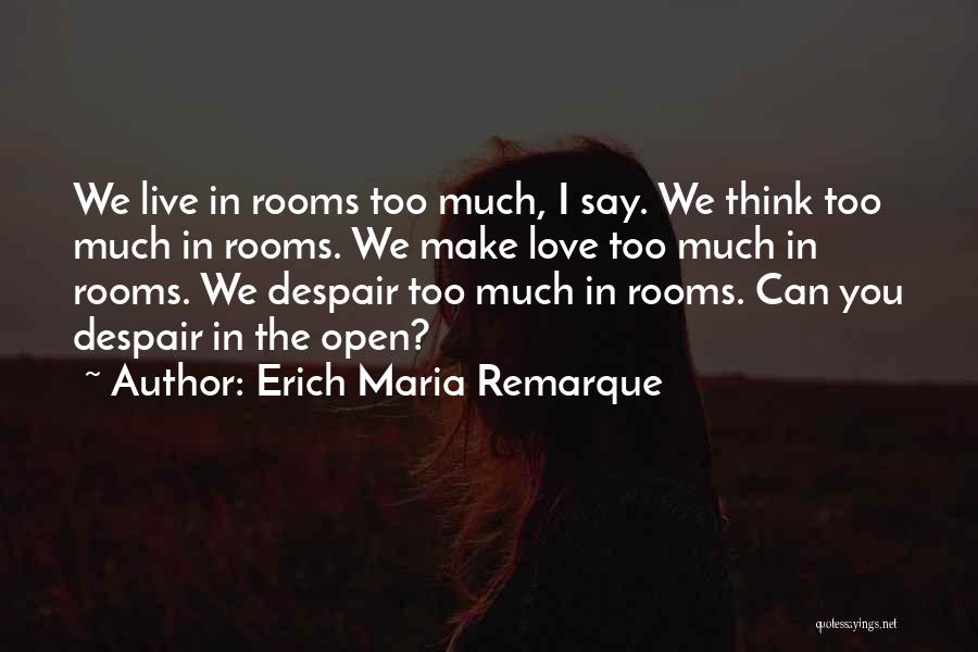 Erich Maria Remarque Quotes: We Live In Rooms Too Much, I Say. We Think Too Much In Rooms. We Make Love Too Much In