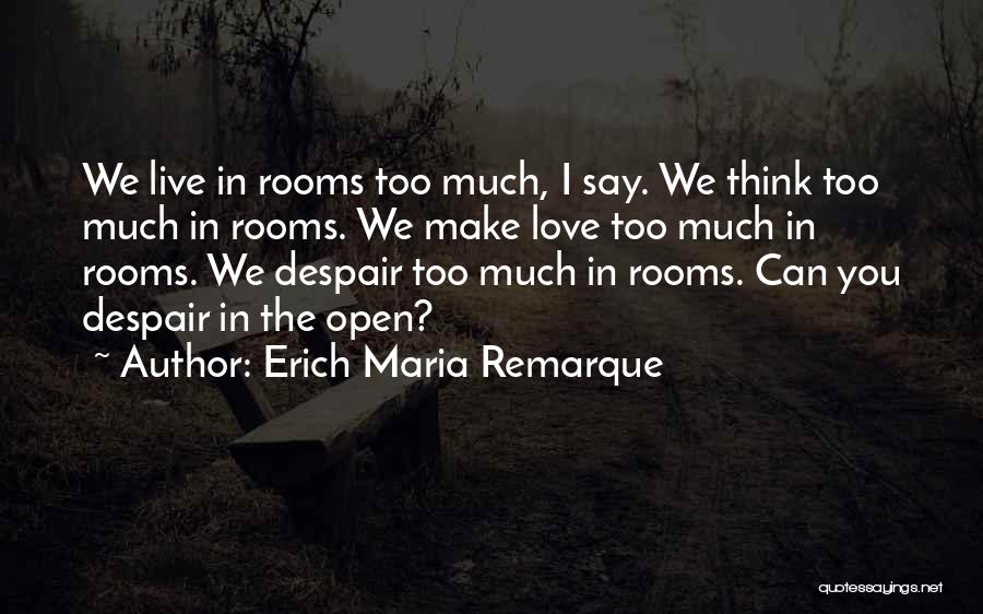 Erich Maria Remarque Quotes: We Live In Rooms Too Much, I Say. We Think Too Much In Rooms. We Make Love Too Much In