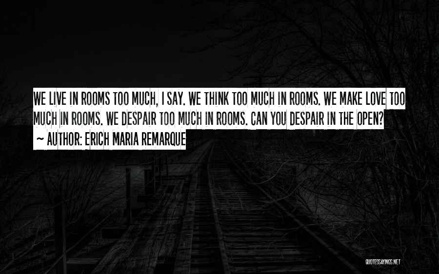 Erich Maria Remarque Quotes: We Live In Rooms Too Much, I Say. We Think Too Much In Rooms. We Make Love Too Much In