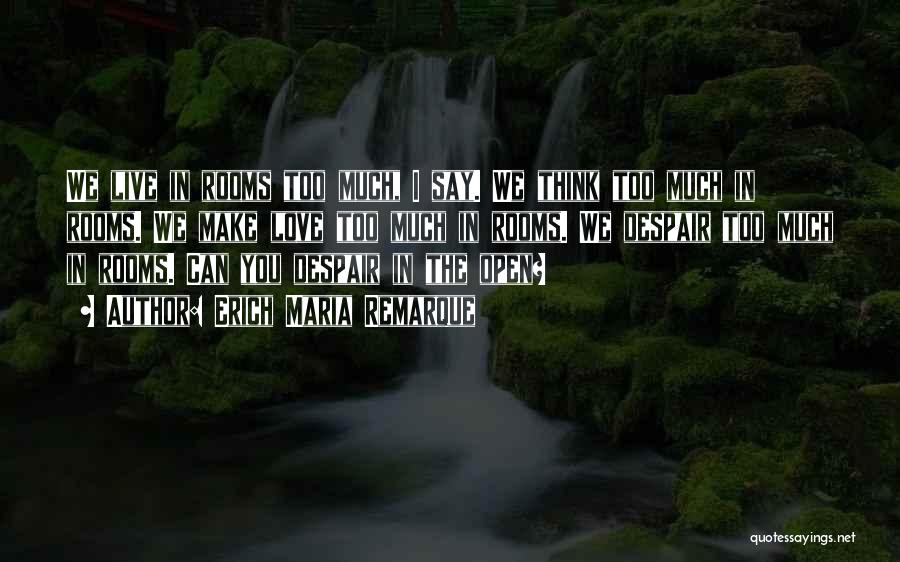 Erich Maria Remarque Quotes: We Live In Rooms Too Much, I Say. We Think Too Much In Rooms. We Make Love Too Much In