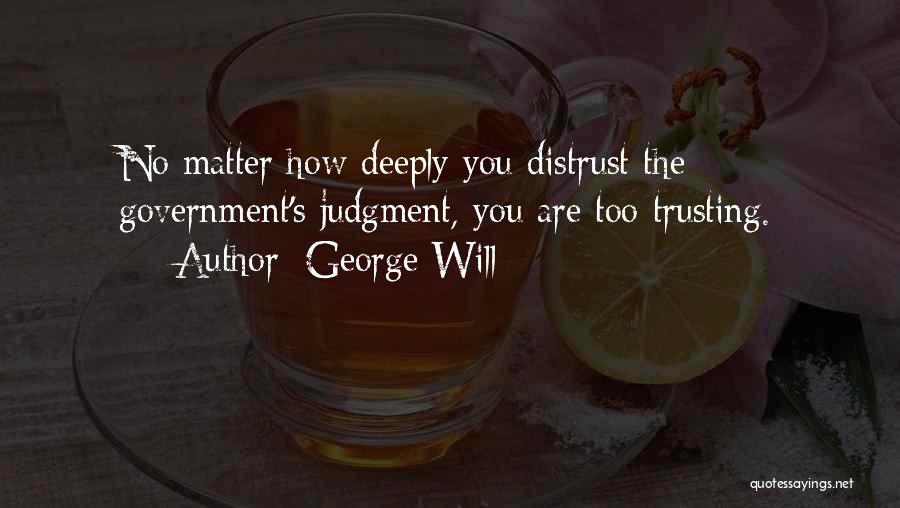 George Will Quotes: No Matter How Deeply You Distrust The Government's Judgment, You Are Too Trusting.