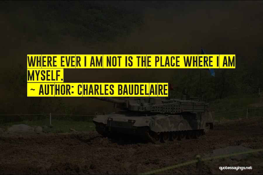 Charles Baudelaire Quotes: Where Ever I Am Not Is The Place Where I Am Myself.