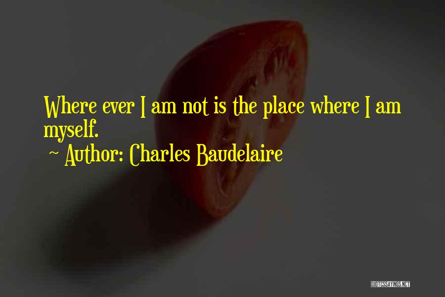 Charles Baudelaire Quotes: Where Ever I Am Not Is The Place Where I Am Myself.