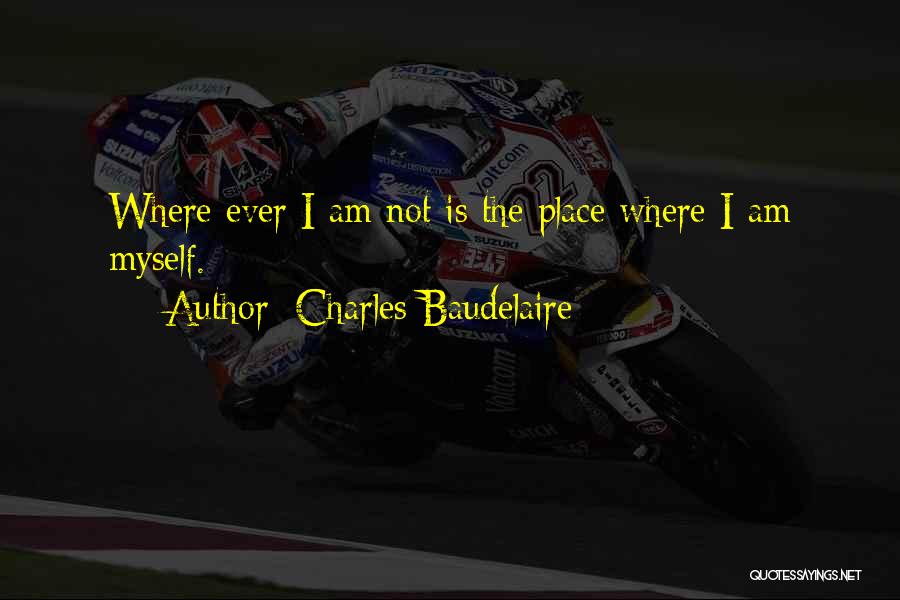 Charles Baudelaire Quotes: Where Ever I Am Not Is The Place Where I Am Myself.