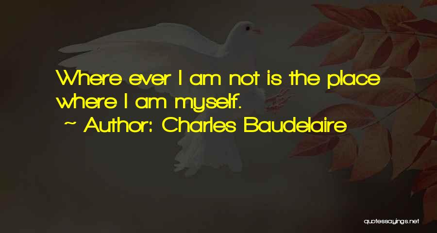 Charles Baudelaire Quotes: Where Ever I Am Not Is The Place Where I Am Myself.