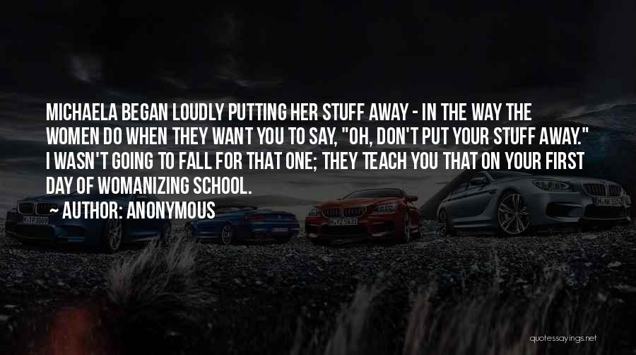 Anonymous Quotes: Michaela Began Loudly Putting Her Stuff Away - In The Way The Women Do When They Want You To Say,