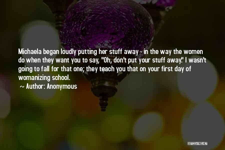 Anonymous Quotes: Michaela Began Loudly Putting Her Stuff Away - In The Way The Women Do When They Want You To Say,