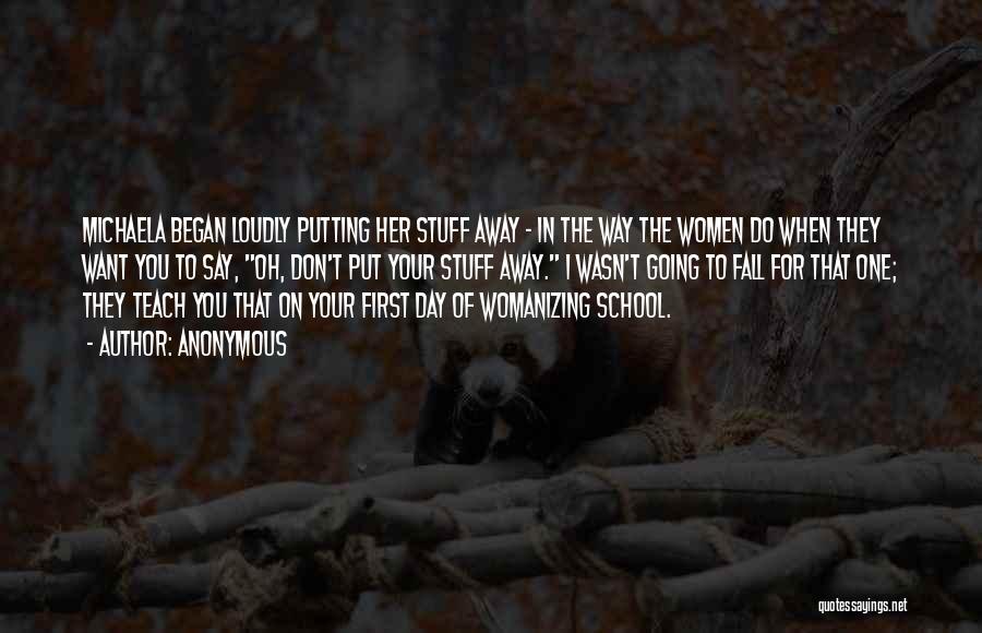 Anonymous Quotes: Michaela Began Loudly Putting Her Stuff Away - In The Way The Women Do When They Want You To Say,