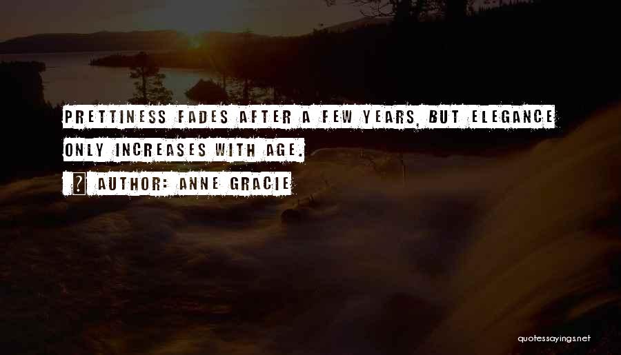 Anne Gracie Quotes: Prettiness Fades After A Few Years, But Elegance Only Increases With Age.