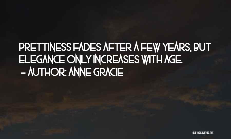 Anne Gracie Quotes: Prettiness Fades After A Few Years, But Elegance Only Increases With Age.