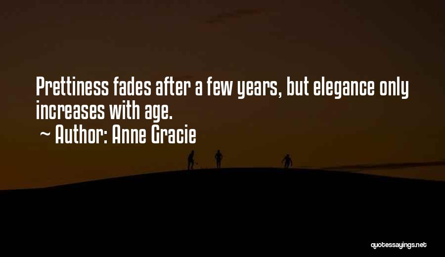 Anne Gracie Quotes: Prettiness Fades After A Few Years, But Elegance Only Increases With Age.