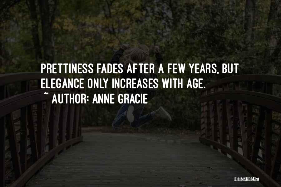 Anne Gracie Quotes: Prettiness Fades After A Few Years, But Elegance Only Increases With Age.