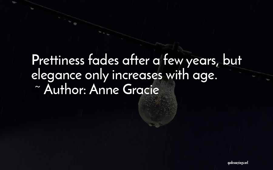 Anne Gracie Quotes: Prettiness Fades After A Few Years, But Elegance Only Increases With Age.