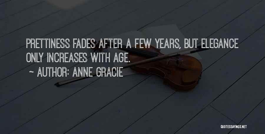 Anne Gracie Quotes: Prettiness Fades After A Few Years, But Elegance Only Increases With Age.