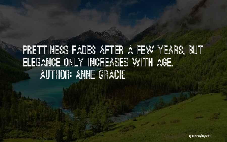 Anne Gracie Quotes: Prettiness Fades After A Few Years, But Elegance Only Increases With Age.