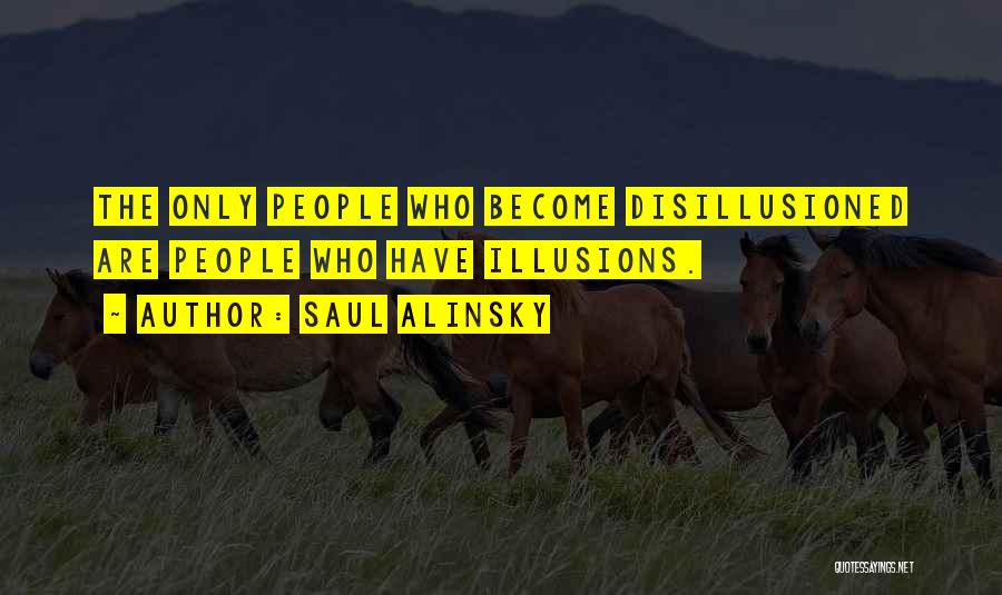 Saul Alinsky Quotes: The Only People Who Become Disillusioned Are People Who Have Illusions.