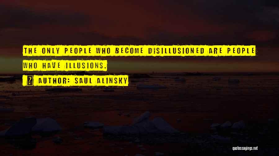 Saul Alinsky Quotes: The Only People Who Become Disillusioned Are People Who Have Illusions.