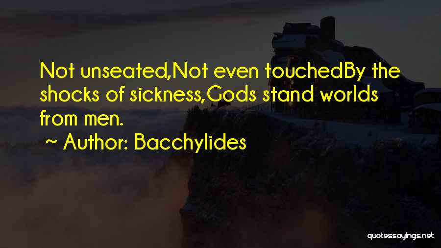 Bacchylides Quotes: Not Unseated,not Even Touchedby The Shocks Of Sickness,gods Stand Worlds From Men.