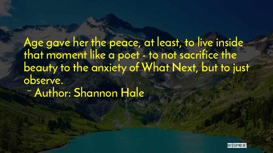 Shannon Hale Quotes: Age Gave Her The Peace, At Least, To Live Inside That Moment Like A Poet - To Not Sacrifice The