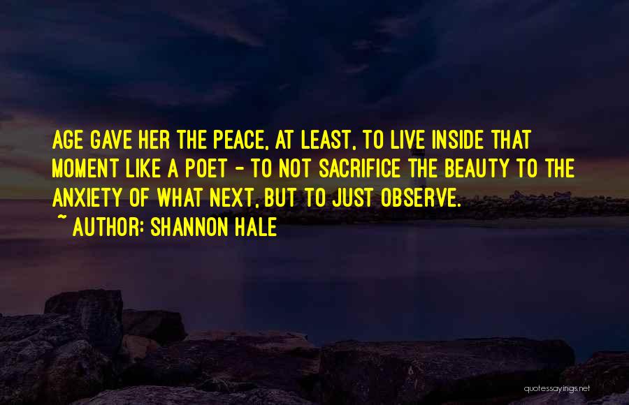 Shannon Hale Quotes: Age Gave Her The Peace, At Least, To Live Inside That Moment Like A Poet - To Not Sacrifice The