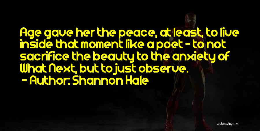 Shannon Hale Quotes: Age Gave Her The Peace, At Least, To Live Inside That Moment Like A Poet - To Not Sacrifice The