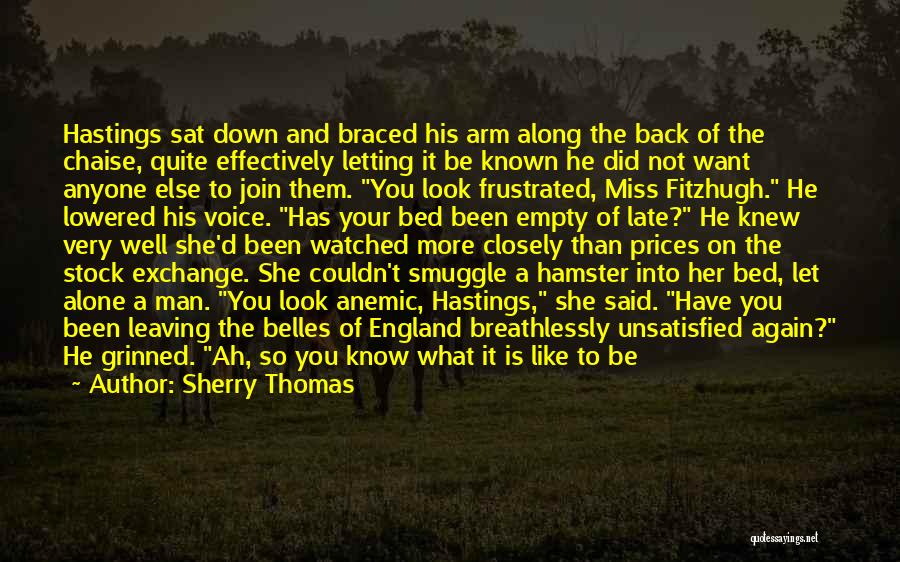 Sherry Thomas Quotes: Hastings Sat Down And Braced His Arm Along The Back Of The Chaise, Quite Effectively Letting It Be Known He